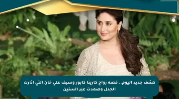 كشف جديد اليوم.. قصة زواج كارينا كابور وسيف علي خان التي أثارت الجدل وصمدت عبر السنين